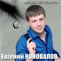 Евгений Коновалов - Мама не плачь